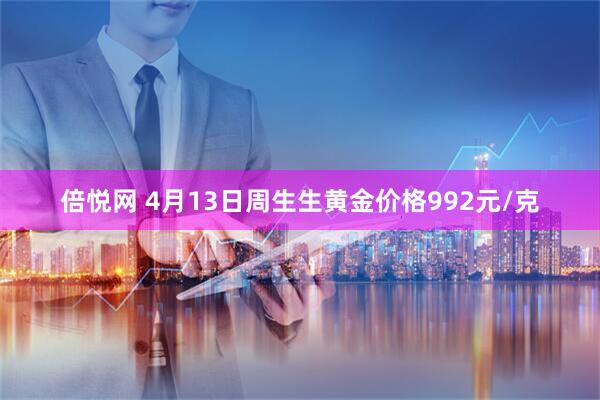 倍悦网 4月13日周生生黄金价格992元/克