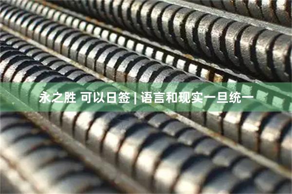 永之胜 可以日签 | 语言和现实一旦统一