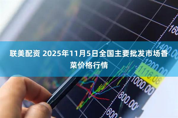 联美配资 2025年11月5日全国主要批发市场香菜价格行情