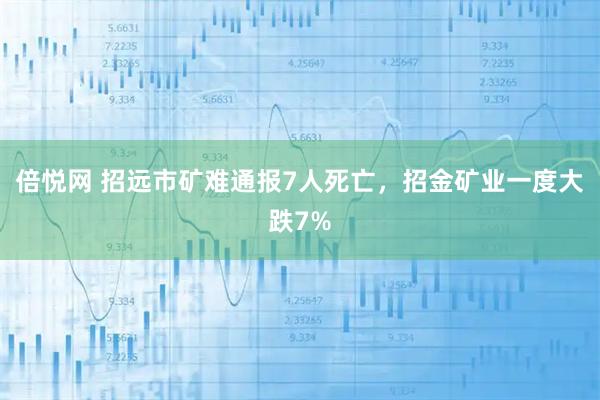 倍悦网 招远市矿难通报7人死亡，招金矿业一度大跌7%