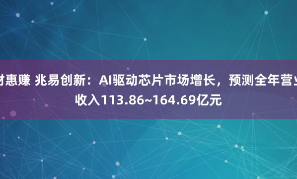 财惠赚 兆易创新：AI驱动芯片市场增长，预测全年营业收入113.86~164.69亿元