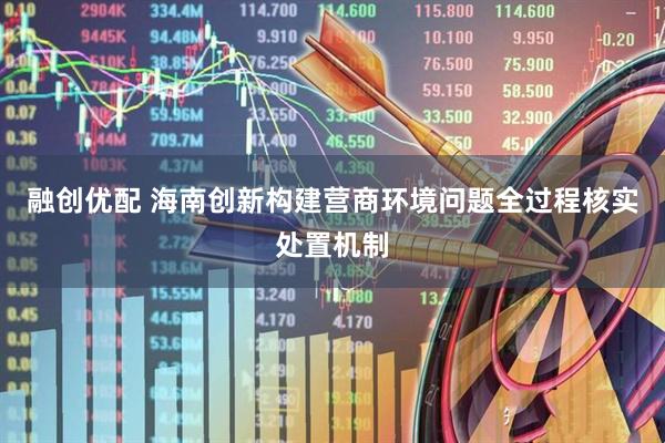 融创优配 海南创新构建营商环境问题全过程核实处置机制