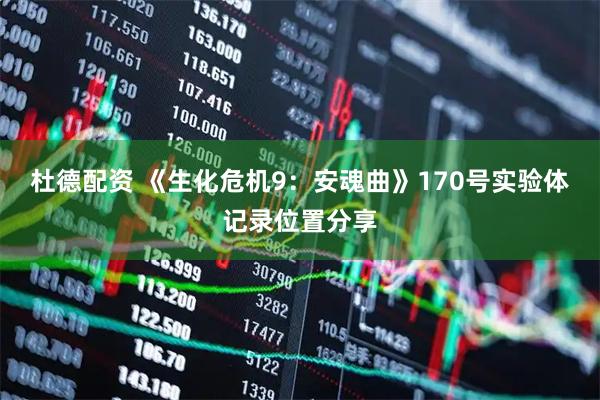 杜德配资 《生化危机9：安魂曲》170号实验体记录位置分享