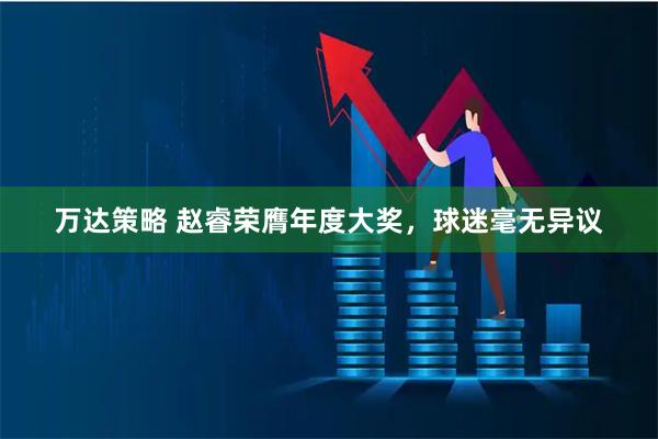万达策略 赵睿荣膺年度大奖，球迷毫无异议