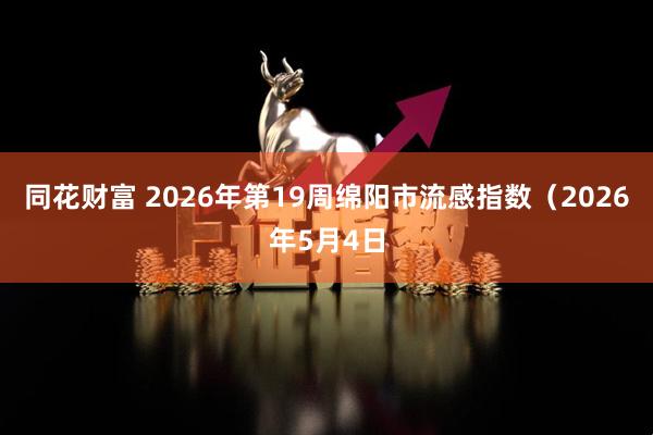 同花财富 2026年第19周绵阳市流感指数（2026年5月4日