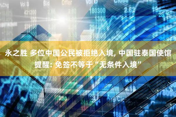永之胜 多位中国公民被拒绝入境, 中国驻泰国使馆提醒: 免签不等于“无条件入境”
